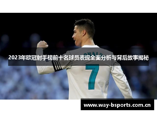 2023年欧冠射手榜前十名球员表现全面分析与背后故事揭秘 2023年欧冠射手榜前十名球员表现全面分析与背后故事揭秘