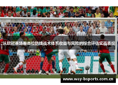 从欧冠赛场看高位防线战术体系收益与风险的综合评估实战表现 从欧冠赛场看高位防线战术体系收益与风险的综合评估实战表现