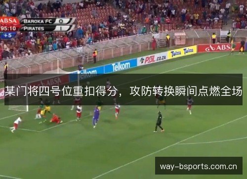 某门将四号位重扣得分,攻防转换瞬间点燃全场 某门将四号位重扣得分,攻防转换瞬间点燃全场