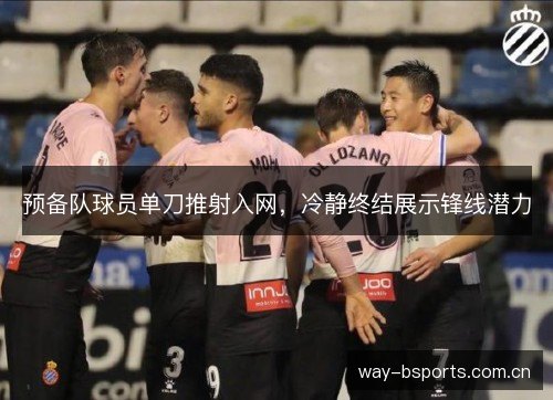 预备队球员单刀推射入网,冷静终结展示锋线潜力 预备队球员单刀推射入网,冷静终结展示锋线潜力