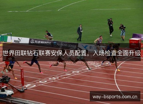 世界田联钻石联赛安保人员配置，入场检查全面升级